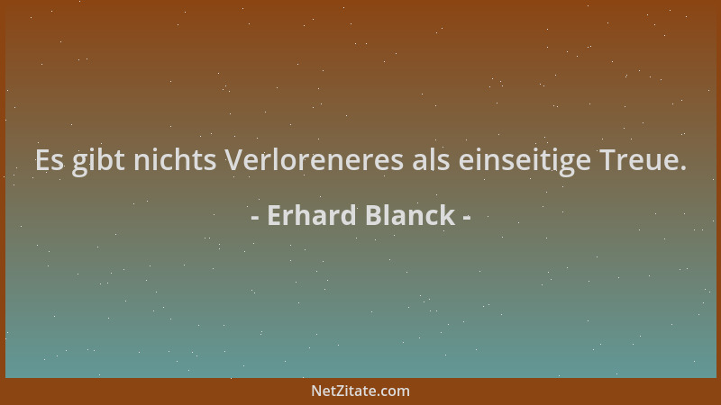 Erhard Blanck - Es gibt nichts Verloreneres als einseitige Treue....