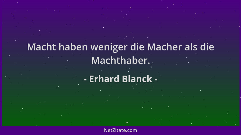 Erhard Blanck - Macht haben weniger die Macher als die Machthaber....