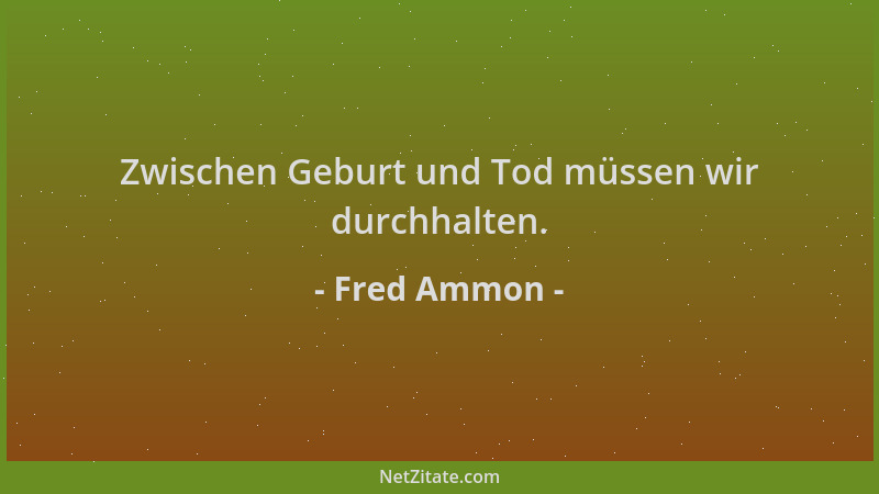 Fred Ammon - Zwischen Geburt und Tod müssen wir durchhalten....
