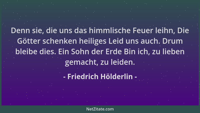 Friedrich Hölderlin - Denn sie, die uns das himmlische Feuer leihn, Die Götter schenken heiliges Leid uns auch. Drum bleibe...