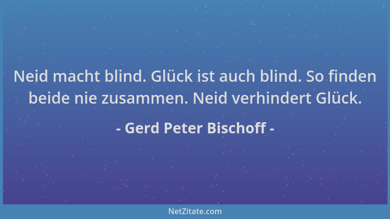 Gerd Peter Bischoff - Neid macht blind. Glück ist auch blind. So finden beide nie zusammen. Neid verhindert Glück....