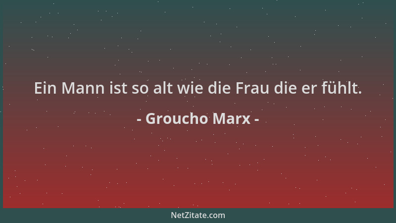 Groucho Marx - Ein Mann ist so alt wie die Frau die er fühlt....