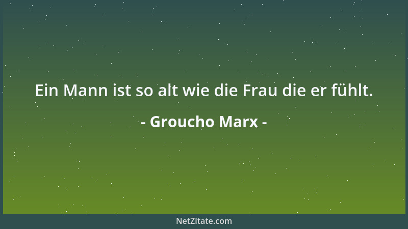 Groucho Marx - Ein Mann ist so alt wie die Frau die er fühlt....