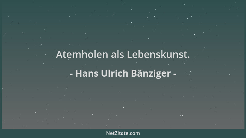 Hans Ulrich Bänziger - Atemholen als Lebenskunst....