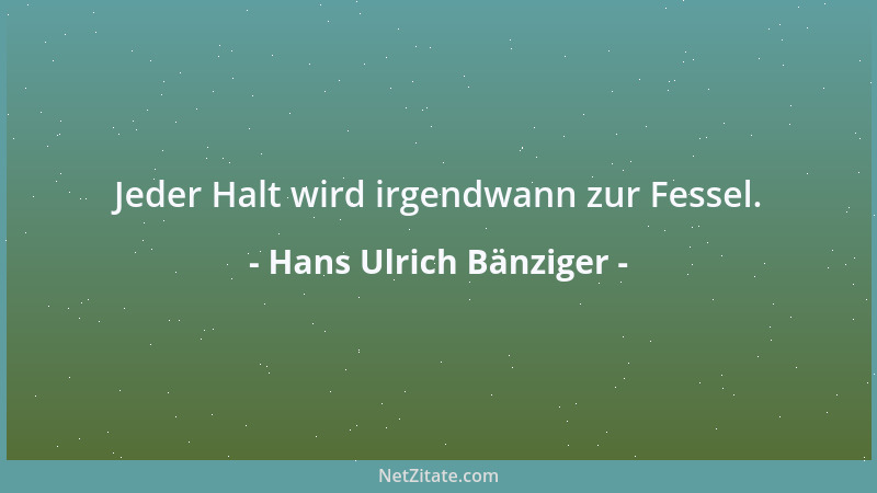 Hans Ulrich Bänziger - Jeder Halt wird irgendwann zur Fessel....