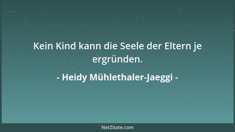 Heidy Mühlethaler-Jaeggi - Kein Kind kann die Seele der Eltern je ergründen....