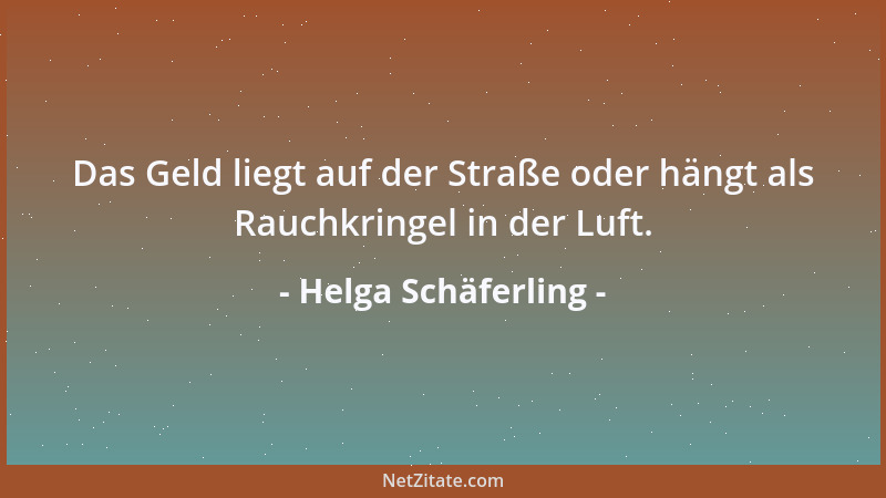 Helga Schäferling - Das Geld liegt auf der Straße oder hängt als Rauchkringel in der Luft....