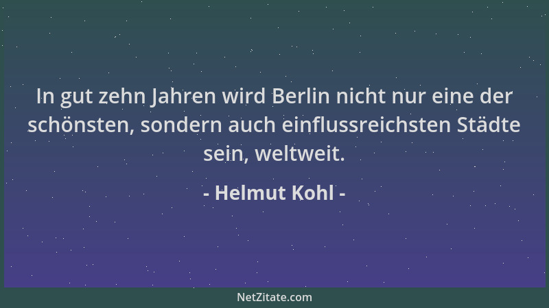 Helmut Kohl - In gut zehn Jahren wird Berlin nicht nur eine der schönsten, sondern auch einflussreichsten Städte sein, welt...