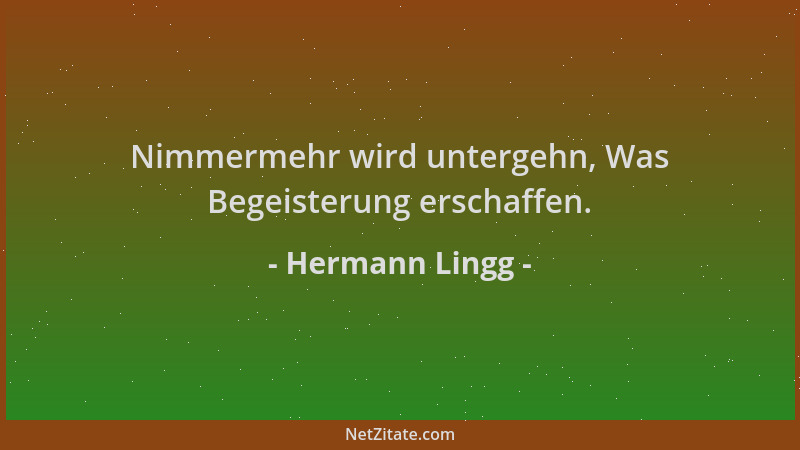Hermann Lingg - Nimmermehr wird untergehn, Was Begeisterung erschaffen....