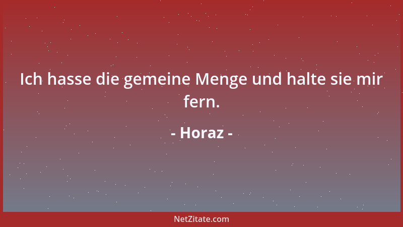 Horaz - Ich hasse die gemeine Menge und halte sie mir fern....
