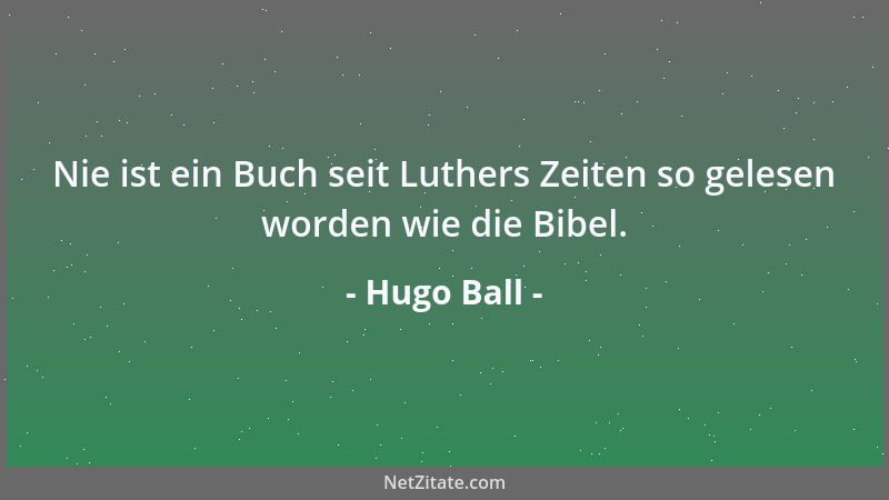 Hugo Ball - Nie ist ein Buch seit Luthers Zeiten so gelesen worden wie die Bibel....