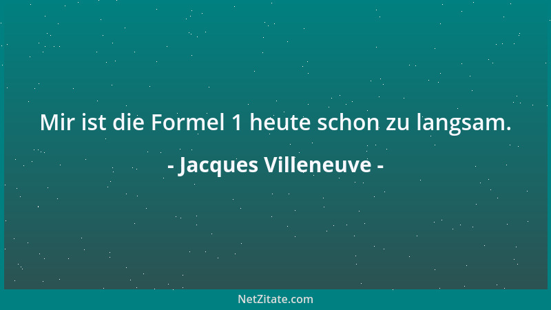 Jacques Villeneuve - Mir ist die Formel 1 heute schon zu langsam....