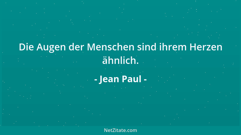 Jean Paul - Die Augen der Menschen sind ihrem Herzen ähnlich....