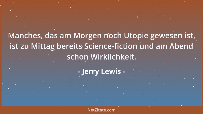 Jerry Lewis - Manches, das am Morgen noch Utopie gewesen ist, ist zu Mittag bereits Science-fiction und am Abend schon Wirk...