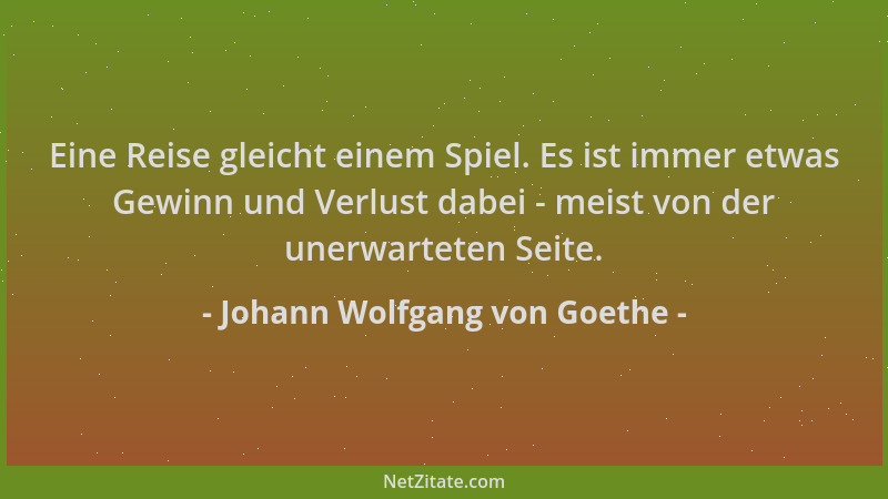Johann Wolfgang von Goethe - Eine Reise gleicht einem Spiel. Es ist immer etwas Gewinn und Verlust dabei - meist von der un...