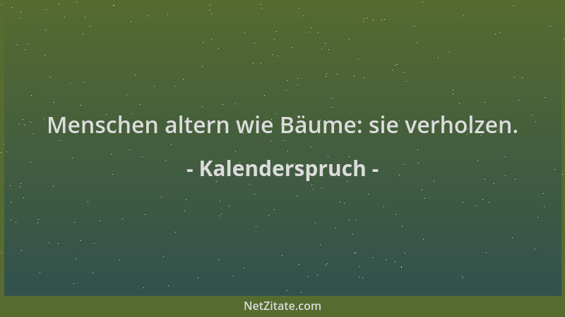 Kalenderspruch - Menschen altern wie Bäume: sie verholzen....