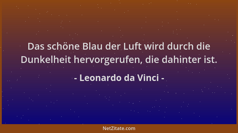 Leonardo da Vinci - Das schöne Blau der Luft wird durch die Dunkelheit hervorgerufen, die dahinter ist....