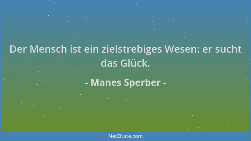 Manes Sperber - Der Mensch ist ein zielstrebiges Wesen: er sucht das Glück....
