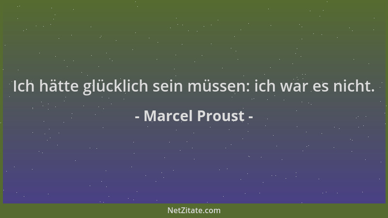 Marcel Proust - Ich hätte glücklich sein müssen: ich war es nicht....