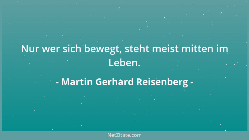 Martin Gerhard Reisenberg - Nur wer sich bewegt, steht meist mitten im Leben....
