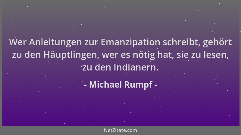 Michael Rumpf - Wer Anleitungen zur Emanzipation schreibt, gehört zu den Häuptlingen, wer es nötig hat, sie zu lesen, zu de...