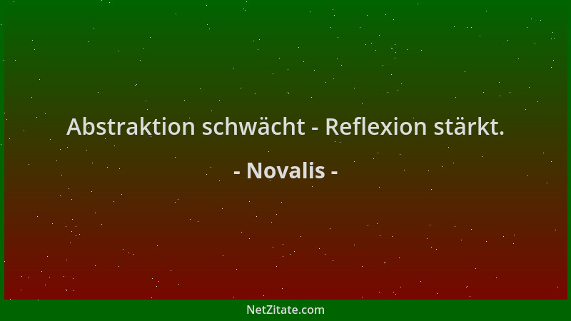 Novalis - Abstraktion schwächt - Reflexion stärkt....