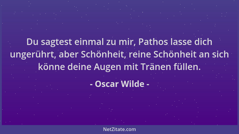 Oscar Wilde - Du sagtest einmal zu mir, Pathos lasse dich ungerührt, aber Schönheit, reine Schönheit an sich könne deine Au...