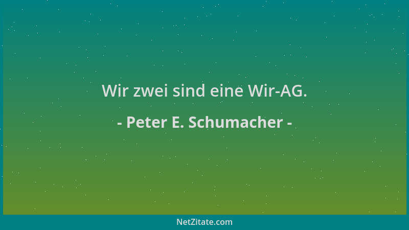 Peter E. Schumacher - Wir zwei sind eine Wir-AG....