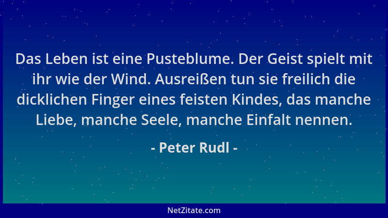 Peter Rudl - Das Leben ist eine Pusteblume. Der Geist spielt mit ihr wie der Wind. Ausreißen tun sie freilich die dickliche...