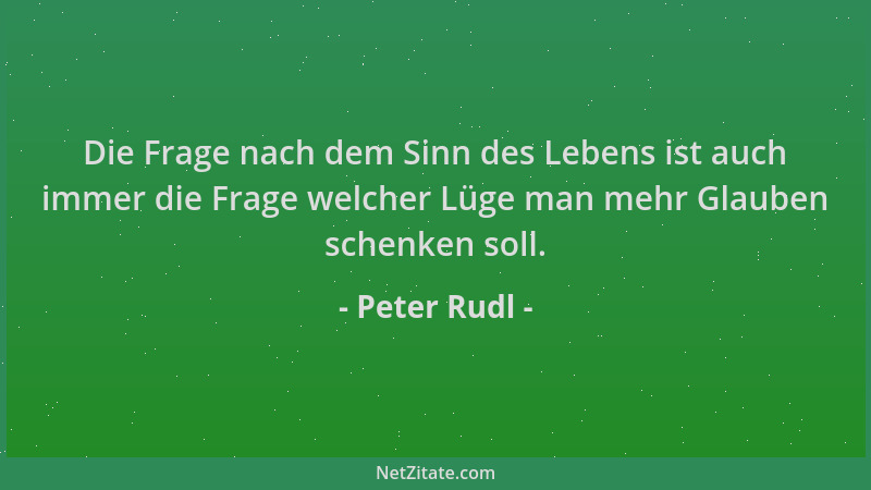 Peter Rudl - Die Frage nach dem Sinn des Lebens ist auch immer die Frage welcher Lüge man mehr Glauben schenken soll....