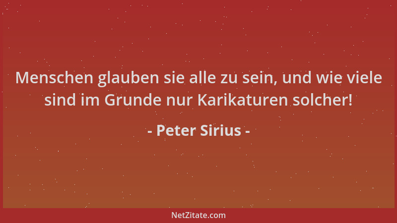 Peter Sirius - Menschen glauben sie alle zu sein, und wie viele sind im Grunde nur Karikaturen solcher!...