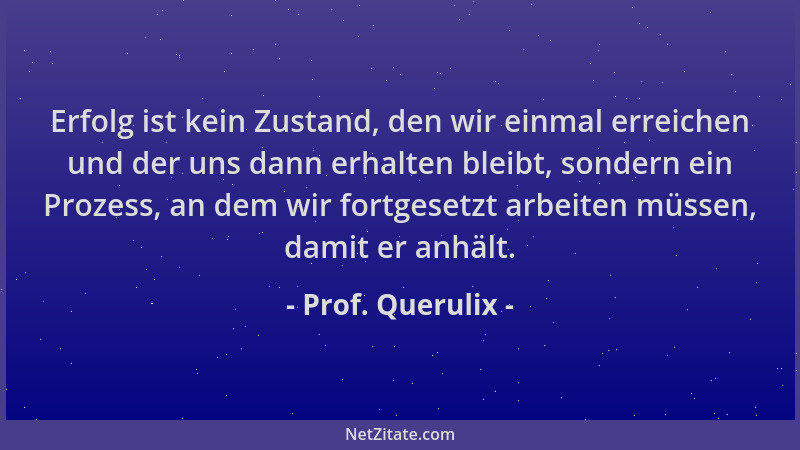 Prof. Querulix - Erfolg ist kein Zustand, den wir einmal erreichen und der uns dann erhalten bleibt, sondern ein Prozess, a...
