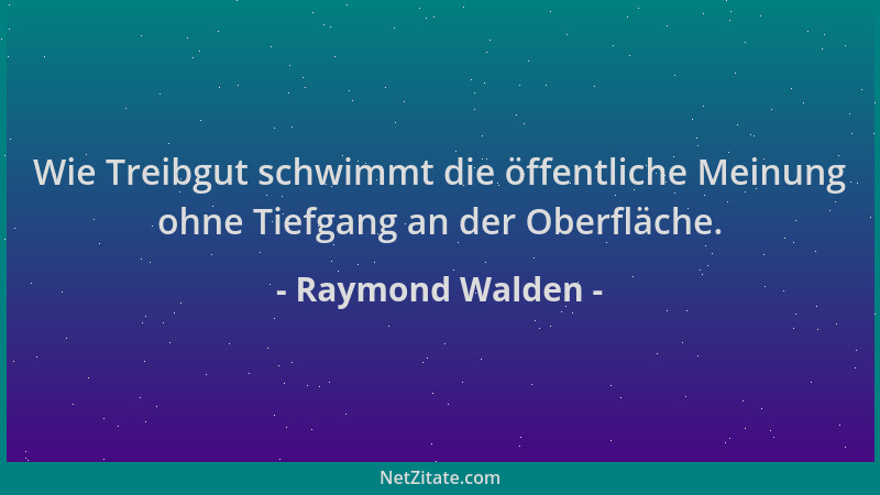 Raymond Walden - Wie Treibgut schwimmt die öffentliche Meinung ohne Tiefgang an der Oberfläche....