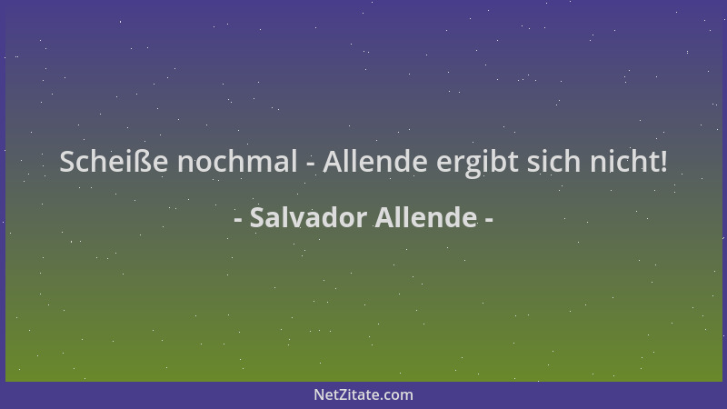 Salvador Allende - Scheiße nochmal - Allende ergibt sich nicht!...