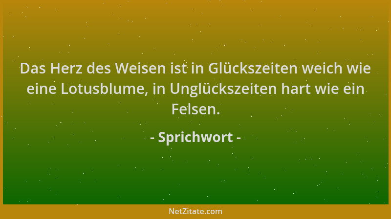 Sprichwort - Das Herz des Weisen ist in Glückszeiten weich wie eine Lotusblume, in Unglückszeiten hart wie ein Felsen....