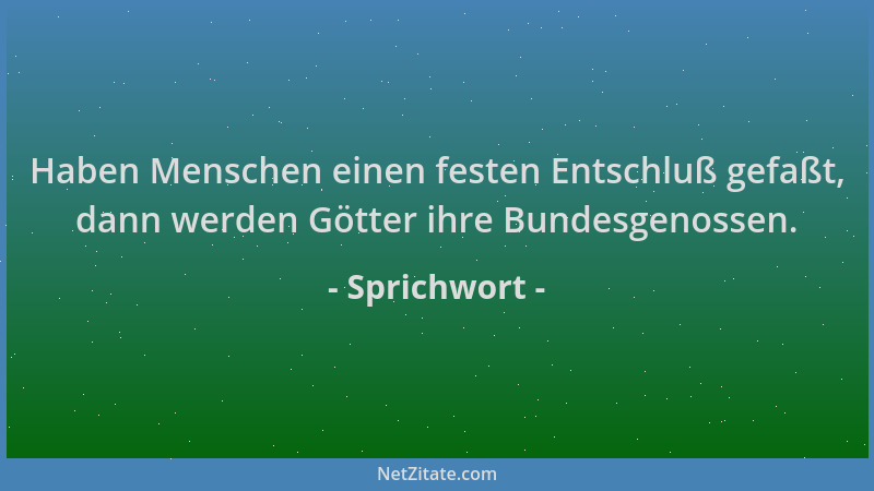 Sprichwort - Haben Menschen einen festen Entschluß gefaßt, dann werden Götter ihre Bundesgenossen....