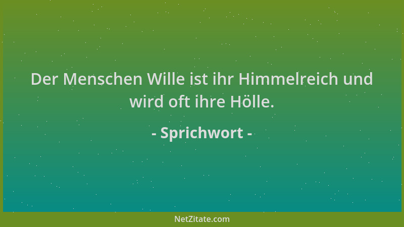 Sprichwort - Der Menschen Wille ist ihr Himmelreich und wird oft ihre Hölle....