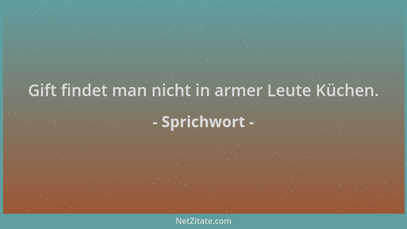 Sprichwort - Gift findet man nicht in armer Leute Küchen....