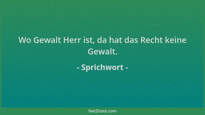 Sprichwort - Wo Gewalt Herr ist, da hat das Recht keine Gewalt....