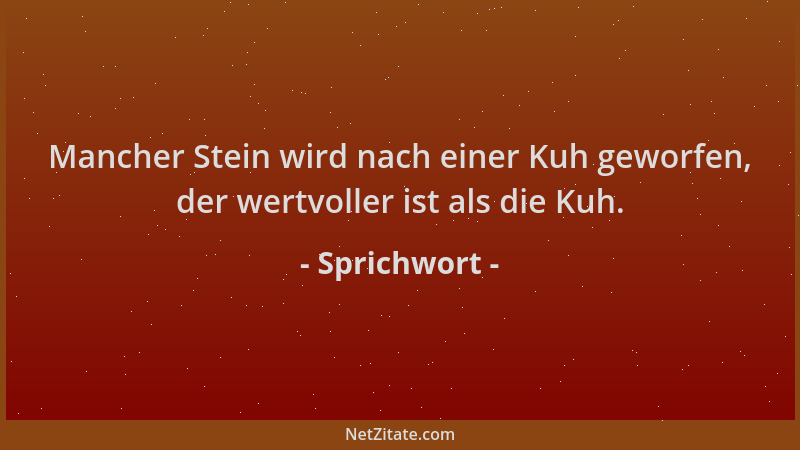 Sprichwort - Mancher Stein wird nach einer Kuh geworfen, der wertvoller ist als die Kuh....