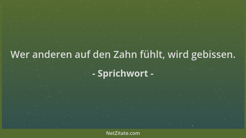 Sprichwort - Wer anderen auf den Zahn fühlt, wird gebissen....