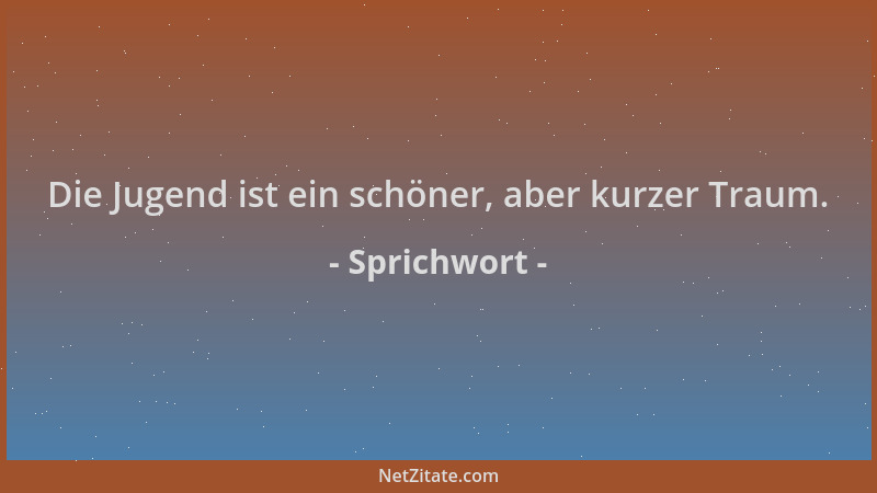 Sprichwort - Die Jugend ist ein schöner, aber kurzer Traum....