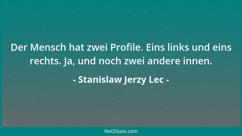 Stanislaw Jerzy Lec - Der Mensch hat zwei Profile. Eins links und eins rechts. Ja, und noch zwei andere innen....