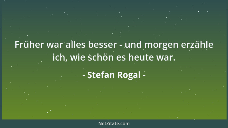 Stefan Rogal - Früher war alles besser - und morgen erzähle ich, wie schön es heute war....