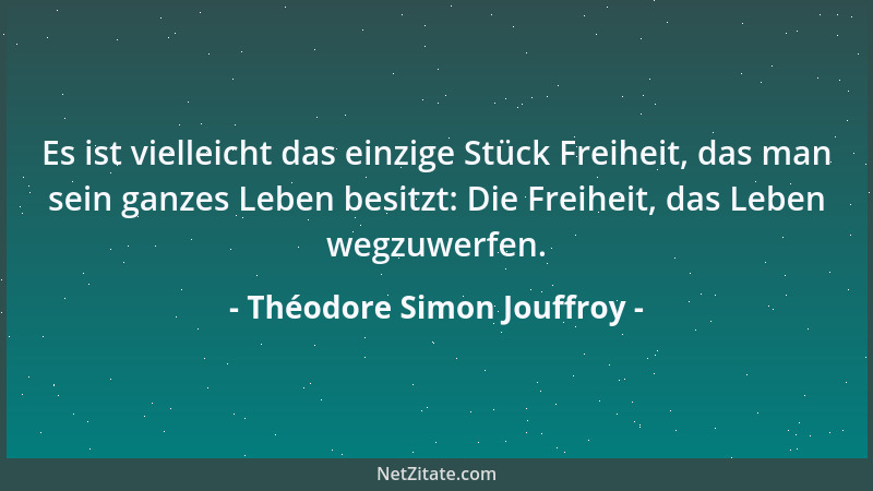 Théodore Simon Jouffroy - Es ist vielleicht das einzige Stück Freiheit, das man sein ganzes Leben besitzt: Die Freiheit, da...