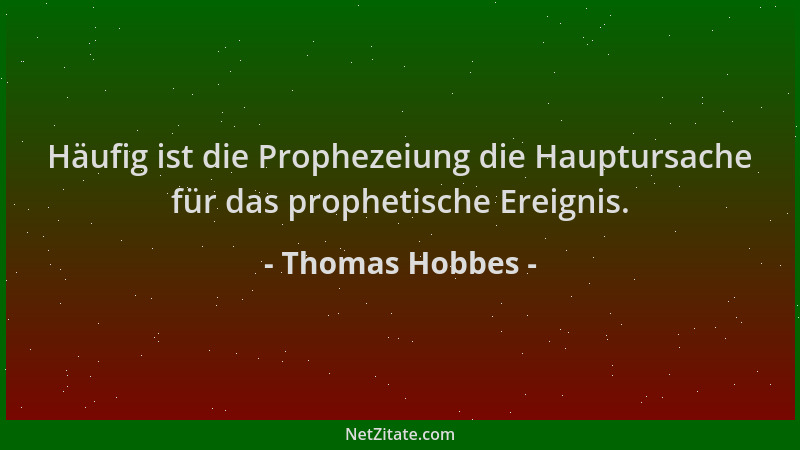 Thomas Hobbes - Häufig ist die Prophezeiung die Hauptursache für das prophetische Ereignis....