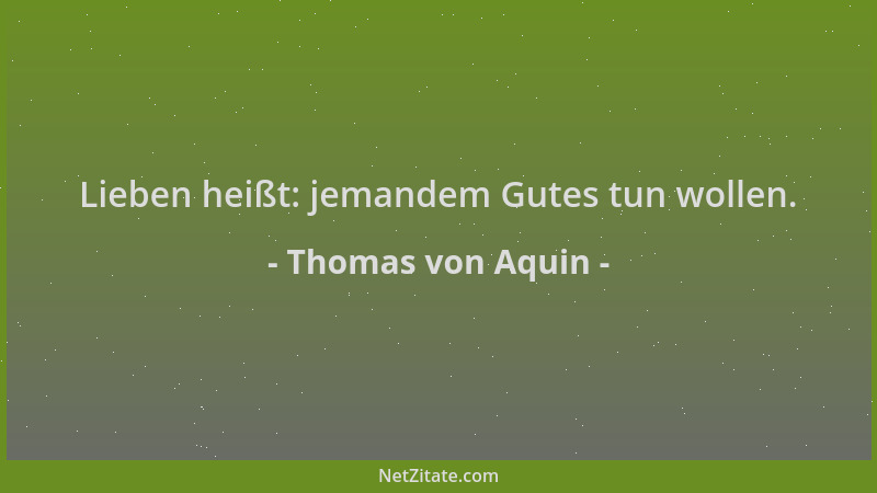 Thomas von Aquin - Lieben heißt: jemandem Gutes tun wollen....