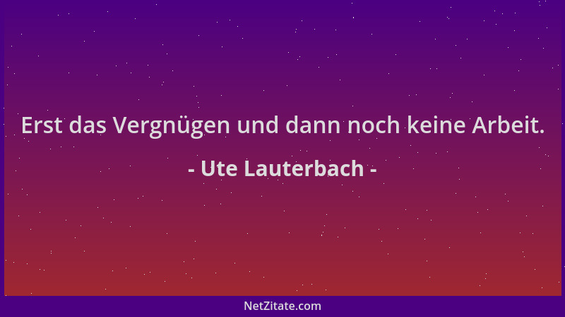 Ute Lauterbach - Erst das Vergnügen und dann noch keine Arbeit....
