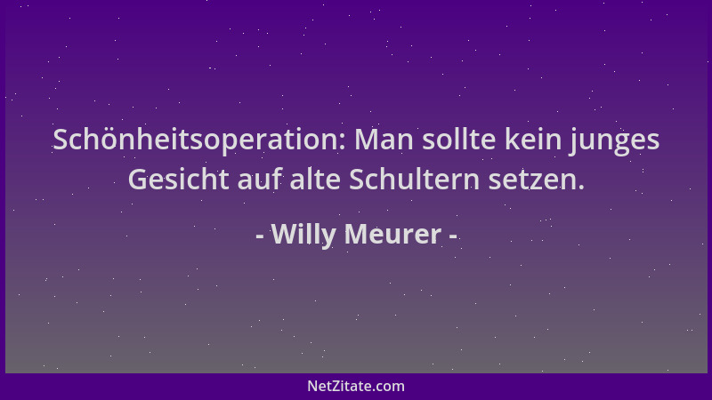 Willy Meurer - Schönheitsoperation: Man sollte kein junges Gesicht auf alte Schultern setzen....