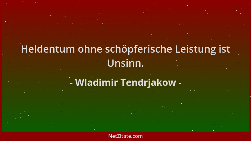 Wladimir Tendrjakow - Heldentum ohne schöpferische Leistung ist Unsinn....